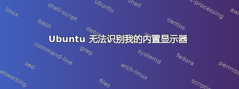 Ubuntu 无法识别我的内置显示器