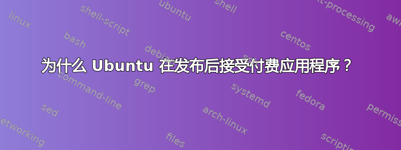 为什么 Ubuntu 在发布后接受付费应用程序？