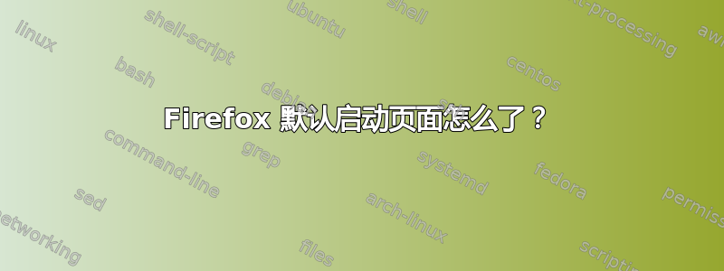 Firefox 默认启动页面怎么了？