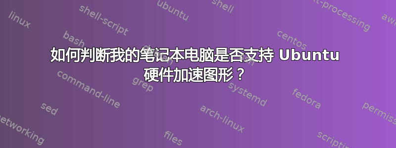 如何判断我的笔记本电脑是否支持 Ubuntu 硬件加速图形？