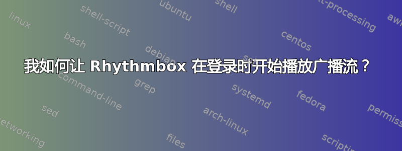 我如何让 Rhythmbox 在登录时开始播放广播流？