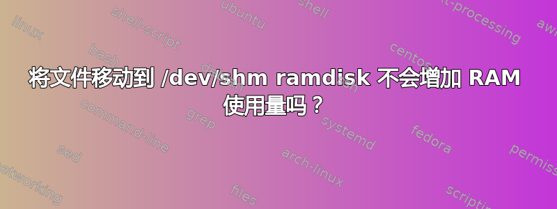 将文件移动到 /dev/shm ramdisk 不会增加 RAM 使用量吗？