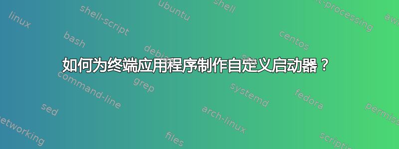 如何为终端应用程序制作自定义启动器？