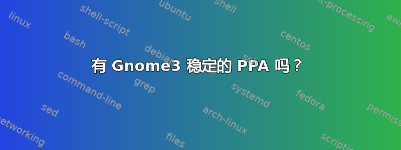 有 Gnome3 稳定的 PPA 吗？