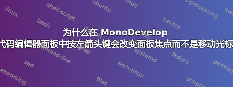 为什么在 MonoDevelop 的代码编辑器面板中按左箭头键会改变面板焦点而不是移动光标？