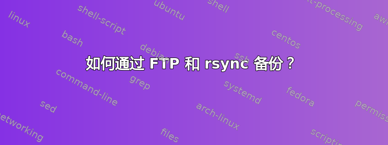 如何通过 FTP 和 rsync 备份？