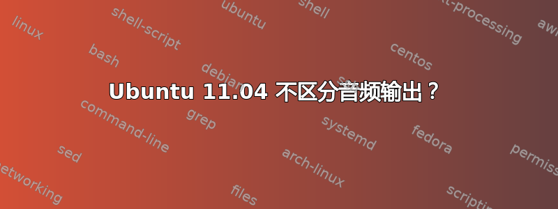 Ubuntu 11.04 不区分音频输出？