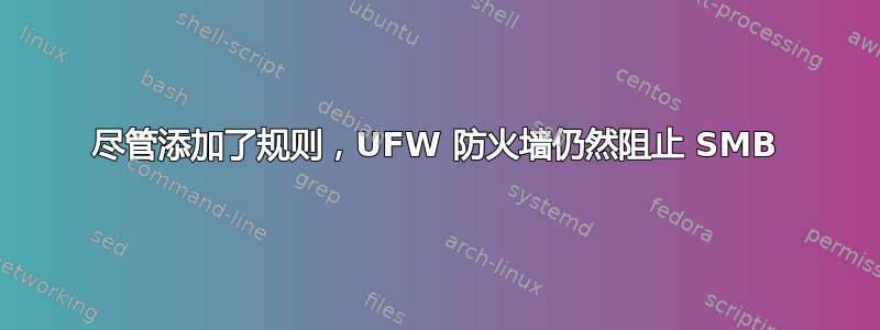 尽管添加了规则，UFW 防火墙仍然阻止 SMB