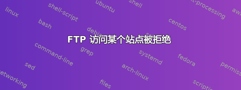 FTP 访问某个站点被拒绝