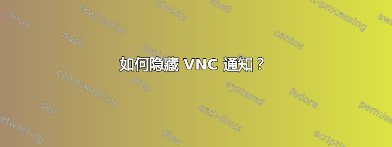 如何隐藏 VNC 通知？