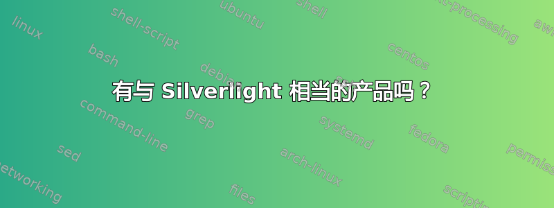 有与 Silverlight 相当的产品吗？