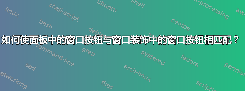 如何使面板中的窗口按钮与窗口装饰中的窗口按钮相匹配？