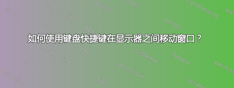 如何使用键盘快捷键在显示器之间移动窗口？