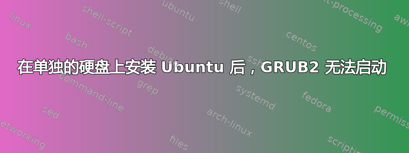 在单独的硬盘上安装 Ubuntu 后，GRUB2 无法启动