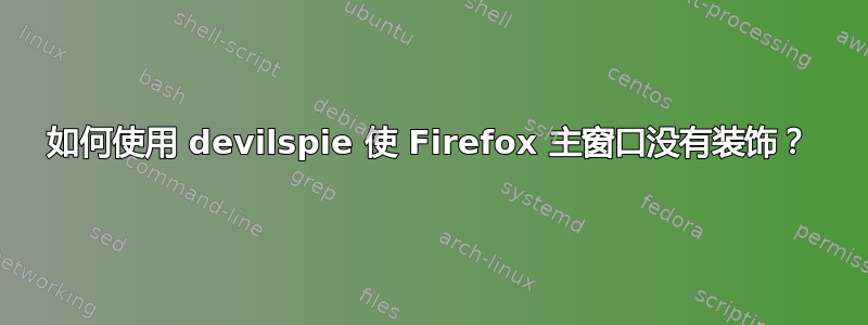 如何使用 devilspie 使 Firefox 主窗口没有装饰？