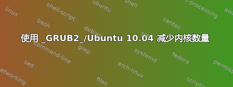 使用 _GRUB2_/Ubuntu 10.04 减少内核数量