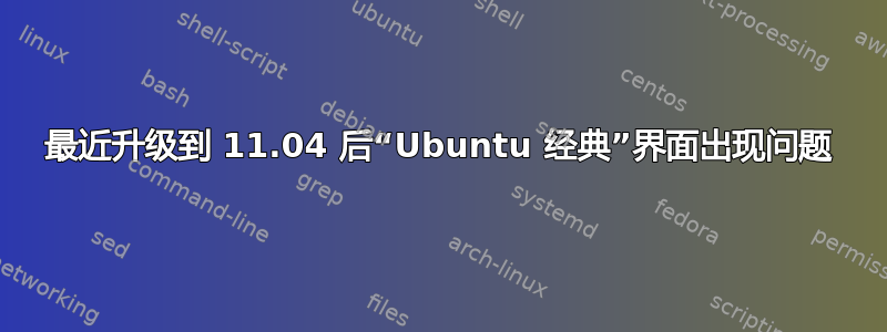 最近升级到 11.04 后“Ubuntu 经典”界面出现问题