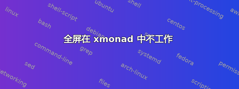 全屏在 xmonad 中不工作