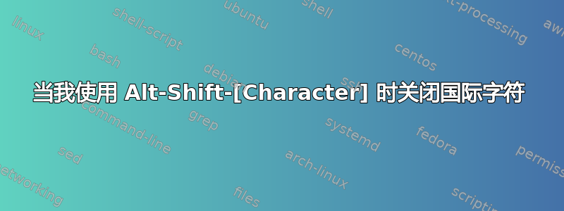 当我使用 Alt-Shift-[Character] 时关闭国际字符