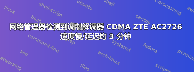 网络管理器检测到调制解调器 CDMA ZTE AC2726 速度慢/延迟约 3 分钟