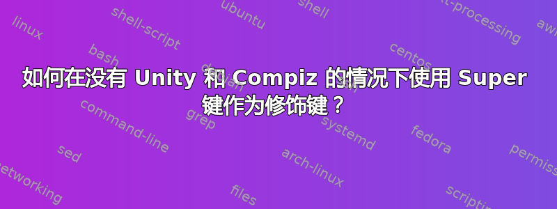 如何在没有 Unity 和 Compiz 的情况下使用 Super 键作为修饰键？