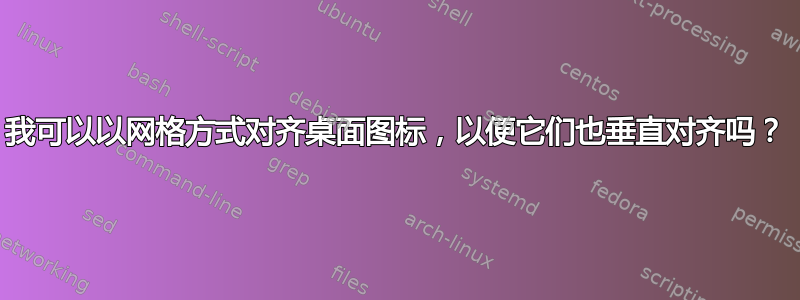 我可以以网格方式对齐桌面图标，以便它们也垂直对齐吗？