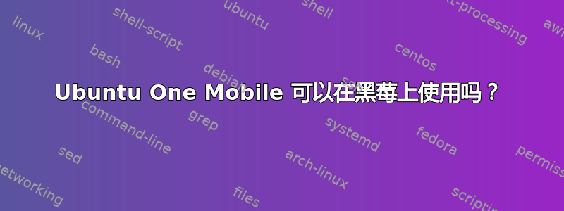 Ubuntu One Mobile 可以在黑莓上使用吗？