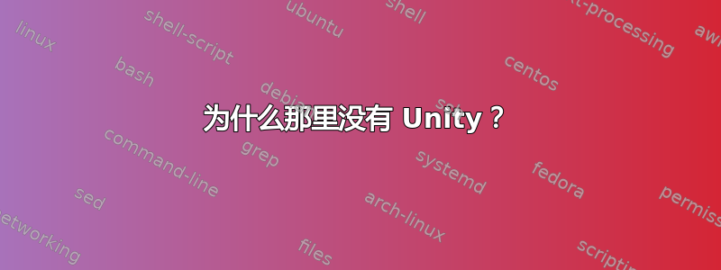 为什么那里没有 Unity？