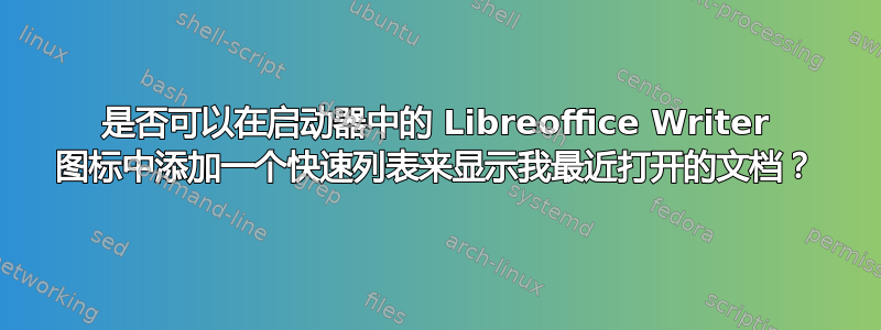 是否可以在启动器中的 Libreoffice Writer 图标中添加一个快速列表来显示我最近打开的文档？