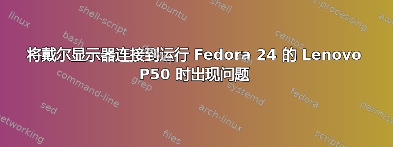 将戴尔显示器连接到运行 Fedora 24 的 Lenovo P50 时出现问题