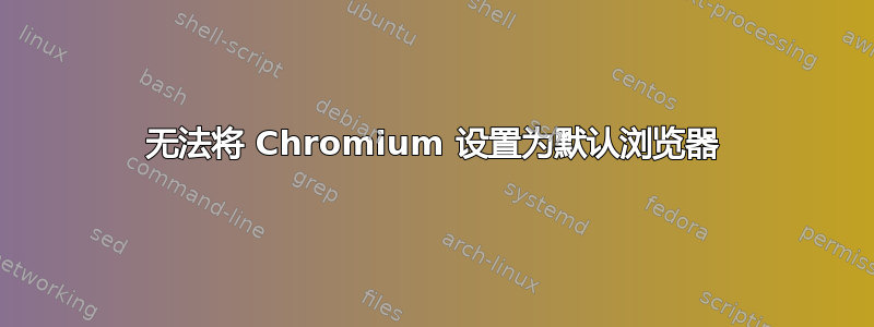 无法将 Chromium 设置为默认浏览器