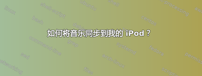 如何将音乐同步到我的 iPod？