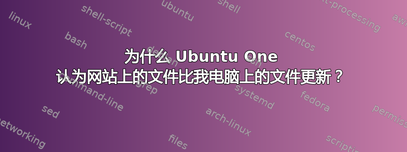 为什么 Ubuntu One 认为网站上的文件比我电脑上的文件更新？