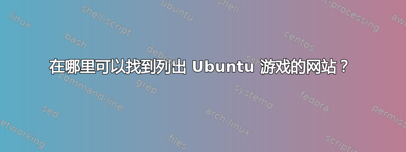 在哪里可以找到列出 Ubuntu 游戏的网站？