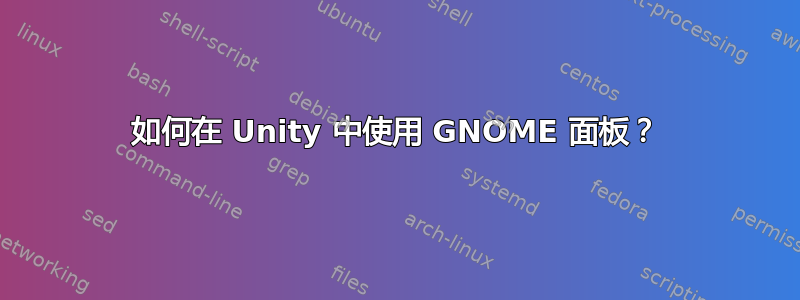 如何在 Unity 中使用 GNOME 面板？