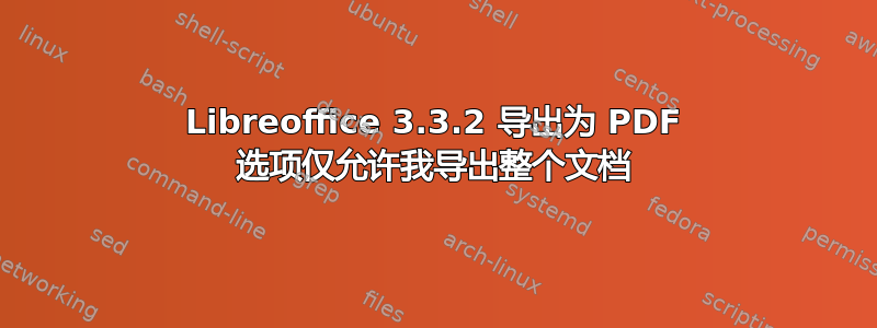 Libreoffice 3.3.2 导出为 PDF 选项仅允许我导出整个文档