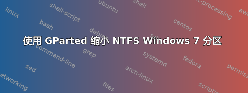 使用 GParted 缩小 NTFS Windows 7 分区