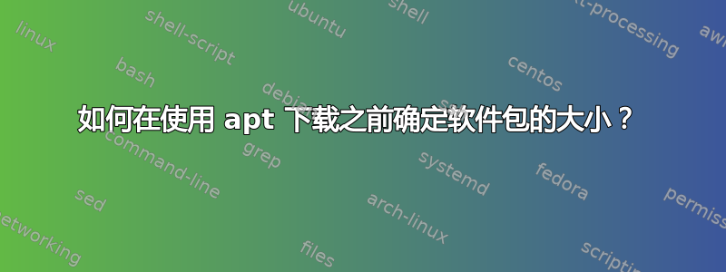 如何在使用 apt 下载之前确定软件包的大小？