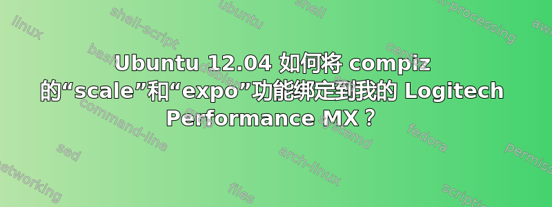 Ubuntu 12.04 如何将 compiz 的“scale”和“expo”功能绑定到我的 Logitech Performance MX？