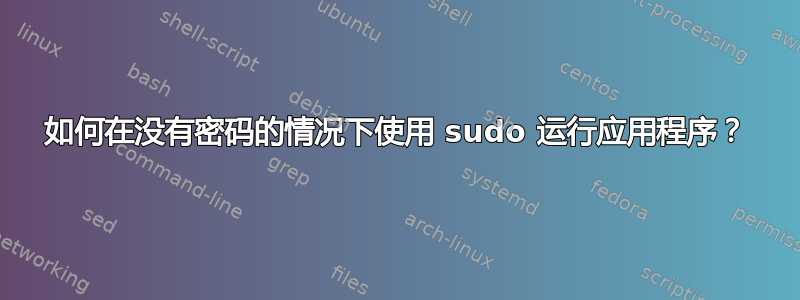 如何在没有密码的情况下使用 sudo 运行应用程序？