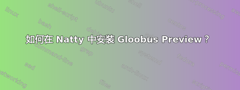 如何在 Natty 中安装 Gloobus Preview？