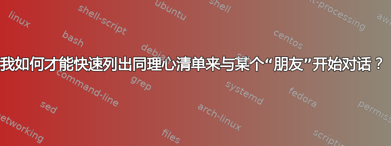 我如何才能快速列出同理心清单来与某个“朋友”开始对话？