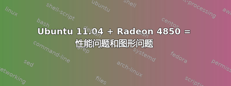 Ubuntu 11.04 + Radeon 4850 = 性能问题和图形问题