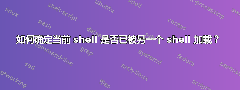 如何确定当前 shell 是否已被另一个 shell 加载？