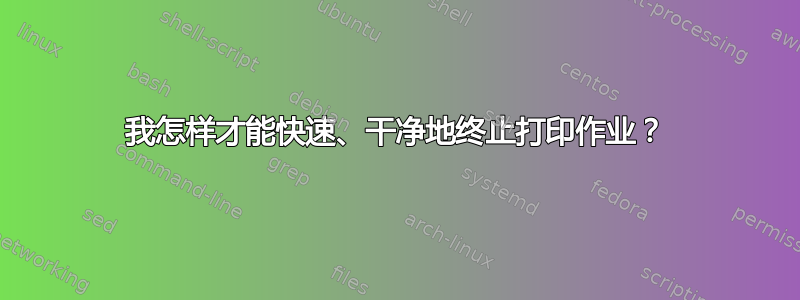 我怎样才能快速、干净地终止打印作业？