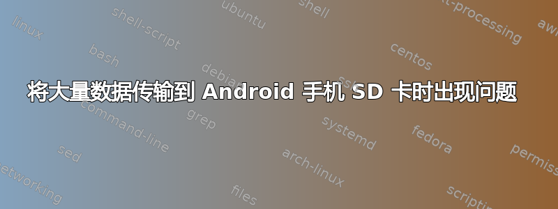 将大量数据传输到 Android 手机 SD 卡时出现问题 