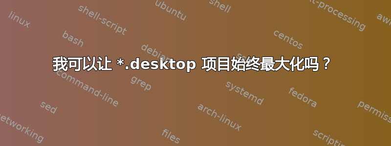 我可以让 *.desktop 项目始终最大化吗？