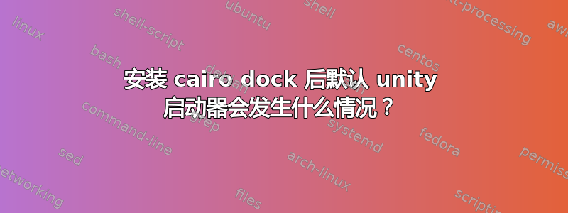 安装 cairo dock 后默认 unity 启动器会发生什么情况？