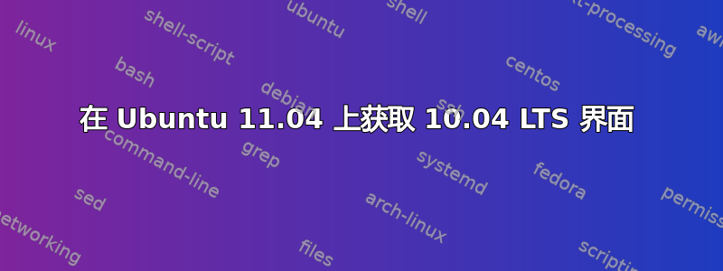 在 Ubuntu 11.04 上获取 10.04 LTS 界面