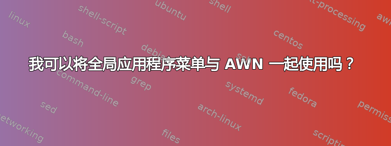 我可以将全局应用程序菜单与 AWN 一起使用吗？